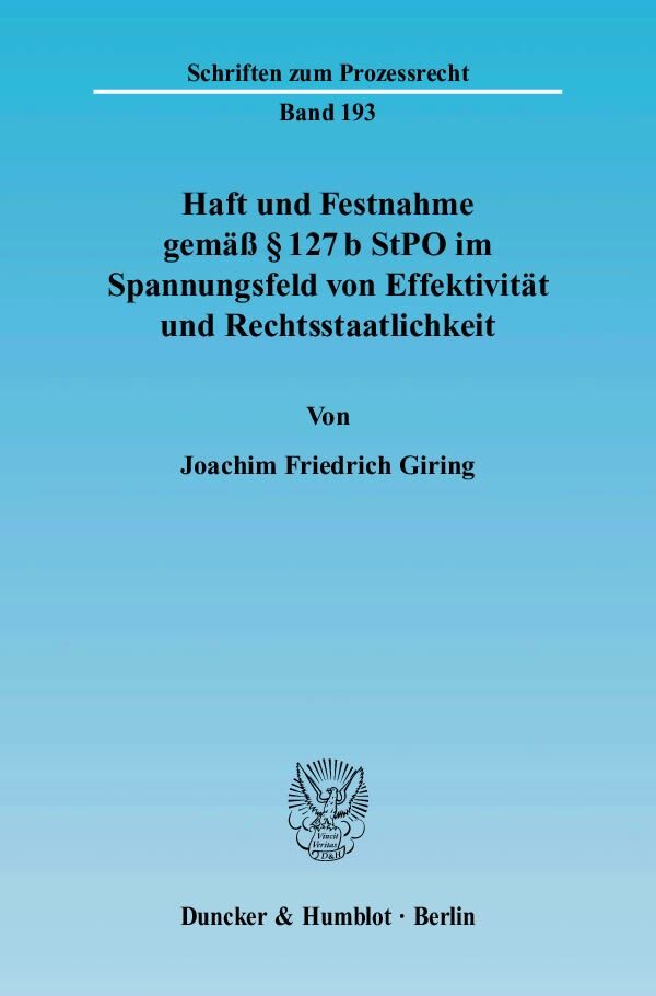 Haft und Festnahme gemäß 127 b StPO im Spannungsfeld von Effektivität und Rechtsstaatlichkeit.