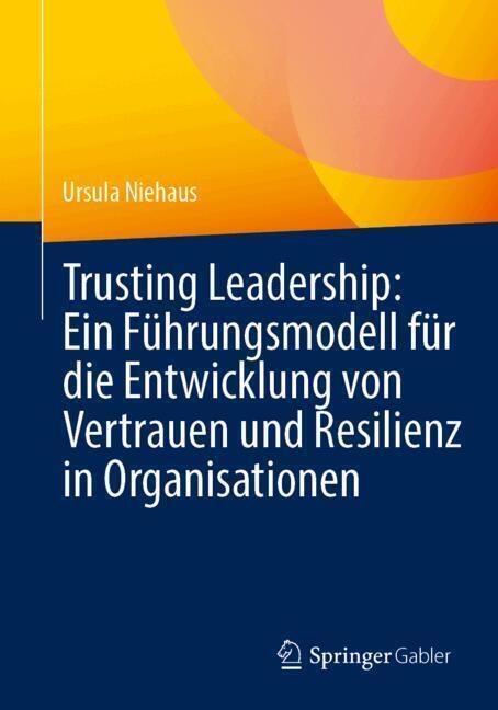 Trusting Leadership: Ein Führungsmodell für die Entwicklung von Vertrauen und Resilienz in Organisationen