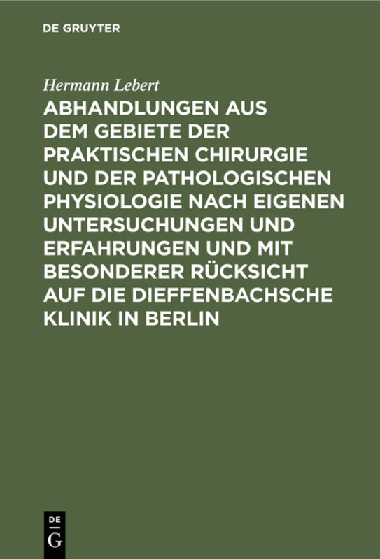 Abhandlungen aus dem Gebiete der praktischen Chirurgie und der pathologischen Physiologie nach eigenen Untersuchungen und Erfahrungen und mit besonderer Rücksicht auf die Dieffenbachsche Klinik in Berlin