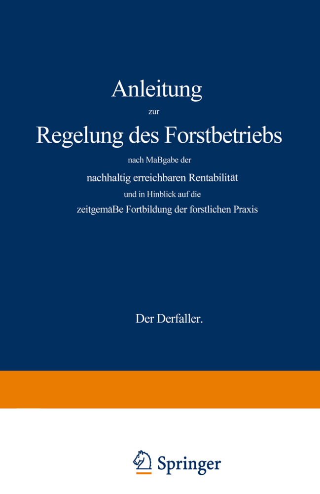 Anleitung zur Regelung des Forstbetriebs nach Maßgabe der nachhaltig erreichbaren Rentabilität und in Hinblick auf die zeitgemäße Fortbildung der forstlichen Praxis