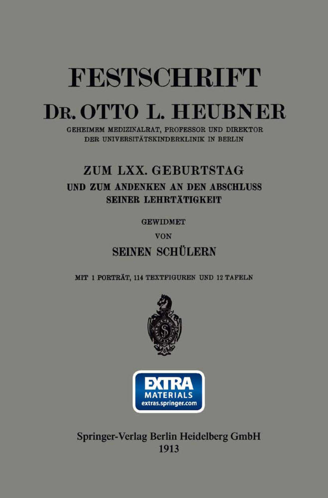 Festschrift Dr. Otto L. Heubner, Geheimem Medizinalrat, Professor und Direktor der Universitätskinderklinik in Berlin, zum LXX. Geburtstag und zum Andenken an den Abschluss Seiner Lehrtätigkeit