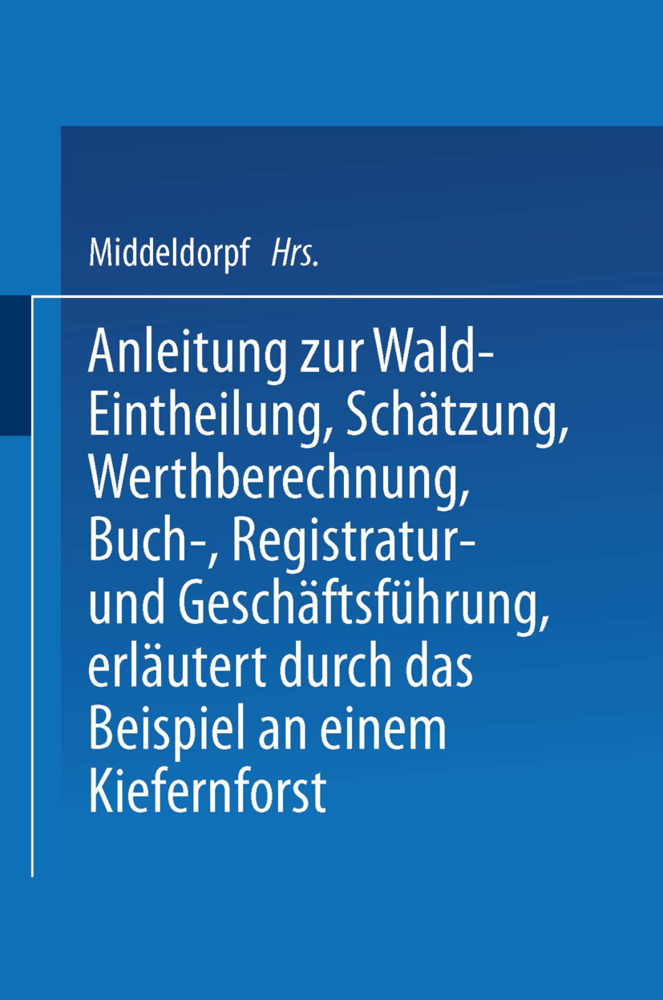 Anleitung zur Wald-Eintheilung, Schätzung, Werthberechnung, Buch-, Registratur- und Geschäftsführung erläutert durch das Beispiel an einem Kiefernforst